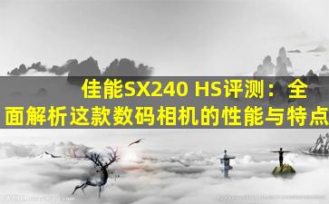 佳能SX240 HS评测：全面解析这款数码相机的性能与特点